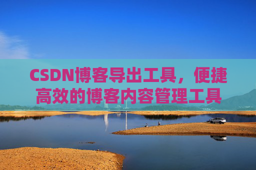 CSDN博客导出工具，便捷高效的博客内容管理工具